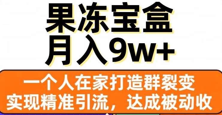 果冻宝盒，一个人在家打造群裂变，实现精准引流，达成被动收入，月入9w+网创吧-网创项目资源站-副业项目-创业项目-搞钱项目网创吧