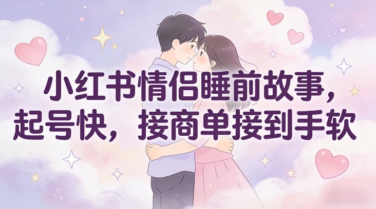 小红书情侣睡前故事,起号快,接商单接到手软网创吧-网创项目资源站-副业项目-创业项目-搞钱项目网创吧