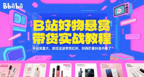 B站好物悬赏带货实战教程,平台流量大,抓住这波带货红利,别再盯着抖音内卷了网创吧-网创项目资源站-副业项目-创业项目-搞钱项目网创吧