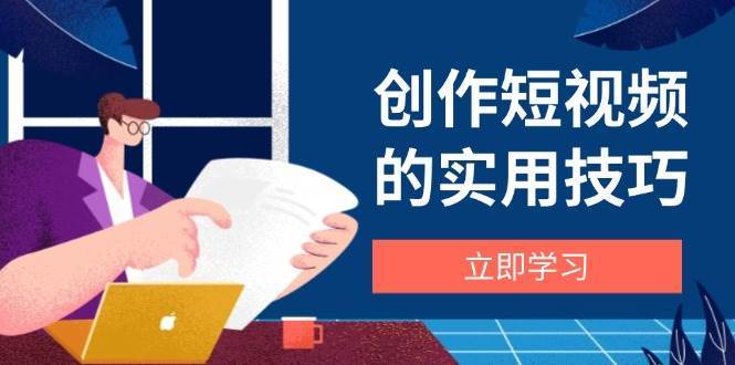 创作短视频的实用技巧，剪辑、设备、构图、文案一站式学习攻略网创吧-网创项目资源站-副业项目-创业项目-搞钱项目网创吧