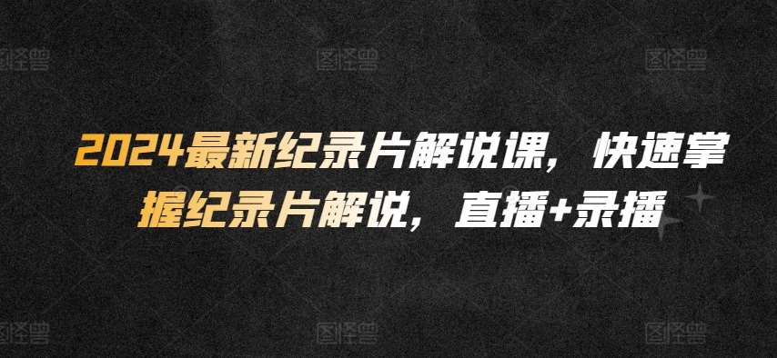 2024最新纪录片解说课,快速掌握纪录片解说,直播+录播网创吧-网创项目资源站-副业项目-创业项目-搞钱项目网创吧