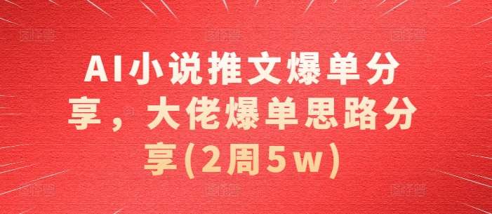 AI小说推文爆单分享,大佬爆单思路分享(2周5w)网创吧-网创项目资源站-副业项目-创业项目-搞钱项目网创吧