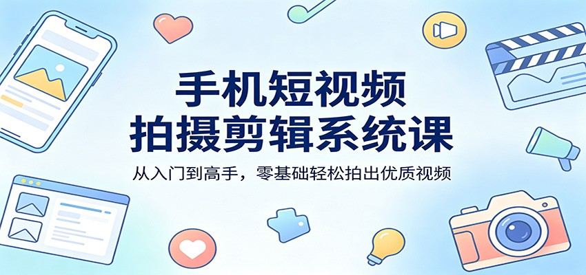 手机短视频拍摄剪辑系统课：从入门到高手，零基础轻松拍出优质视频网创吧-网创项目资源站-副业项目-创业项目-搞钱项目网创吧