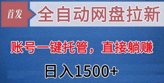 全自动网盘拉新，账号一键托管，直接躺赚，日入1500+（可放大，可团队）网创吧-网创项目资源站-副业项目-创业项目-搞钱项目网创吧