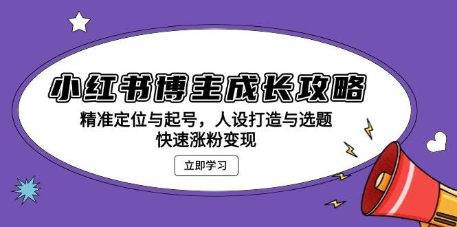 (13436期)小红书博主成长攻略:精准定位与起号,人设打造与选题,快速涨粉变现网创吧-网创项目资源站-副业项目-创业项目-搞钱项目网创吧
