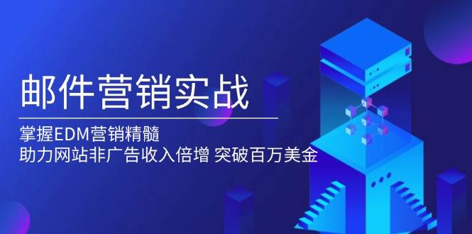 (13954期)邮件营销实战,掌握EDM营销精髓,助力网站非广告收入倍增,突破百万美金网创吧-网创项目资源站-副业项目-创业项目-搞钱项目网创吧