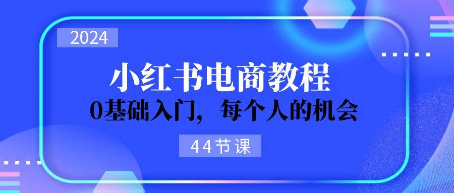 (11532期)2024从0-1学习小红书电商,0基础入门,每个人的机会(44节)网创吧-网创项目资源站-副业项目-创业项目-搞钱项目网创吧