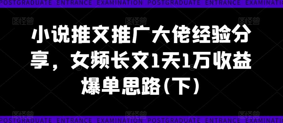 小说推文推广大佬经验分享,女频长文1天1万收益爆单思路(下)网创吧-网创项目资源站-副业项目-创业项目-搞钱项目网创吧