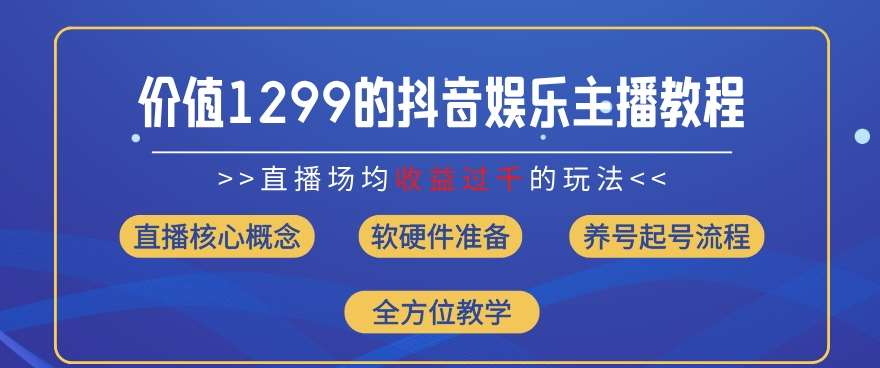 价值1299的抖音娱乐主播场均直播收入过千打法教学(8月最新)【揭秘】网创吧-网创项目资源站-副业项目-创业项目-搞钱项目网创吧