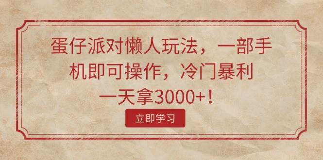 (11867期)蛋仔派对懒人玩法,一部手机即可操作,冷门暴利,一天拿3000+!网创吧-网创项目资源站-副业项目-创业项目-搞钱项目网创吧