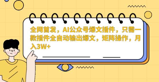 全网首发，AI公众号爆文插件，只需一款插件全自动输出爆文，矩阵操作，月入3W+【揭秘】网创吧-网创项目资源站-副业项目-创业项目-搞钱项目网创吧