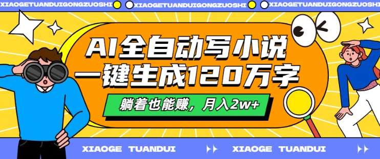 AI全自动写小说,一键生成120万字,躺着也能赚,月入2w+【揭秘】网创吧-网创项目资源站-副业项目-创业项目-搞钱项目网创吧