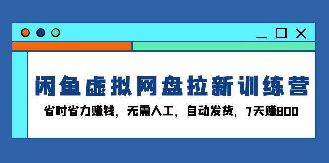(13524期)闲鱼虚拟网盘拉新训练营:省时省力赚钱,无需人工,自动发货,7天赚800网创吧-网创项目资源站-副业项目-创业项目-搞钱项目网创吧