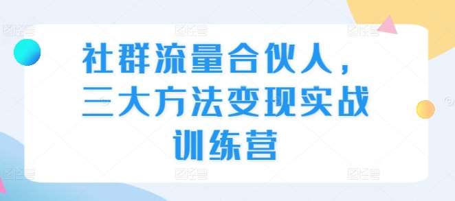 社群流量合伙人，三大方法变现实战训练营网创吧-网创项目资源站-副业项目-创业项目-搞钱项目网创吧