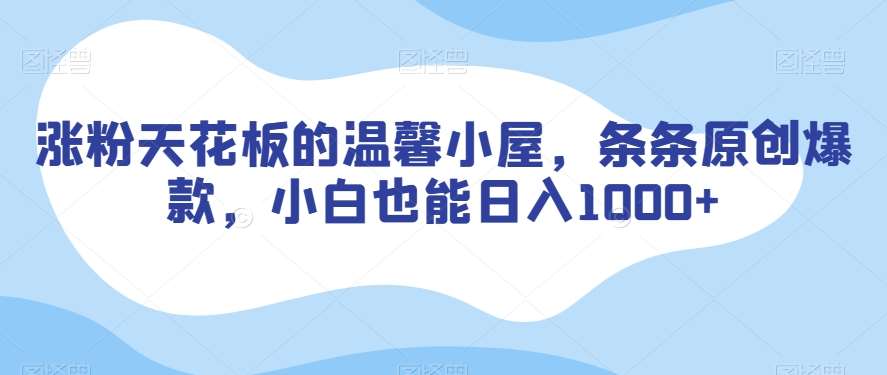 涨粉天花板的温馨小屋,条条原创爆款,小白也能日入1000+【揭秘】网创吧-网创项目资源站-副业项目-创业项目-搞钱项目网创吧