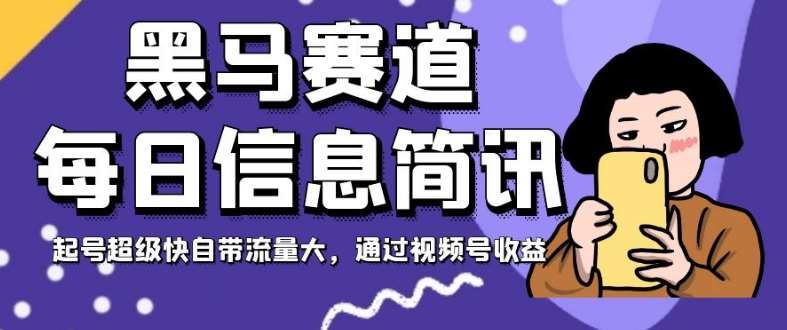 黑马赛道每日信息简讯,起号超级快自带流量大,通过视频号收益【揭秘】网创吧-网创项目资源站-副业项目-创业项目-搞钱项目网创吧