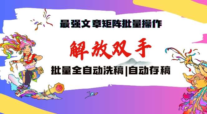 最强文章矩阵批量管理，自动洗稿，自动存稿，月入过万轻轻松松【揭秘】网创吧-网创项目资源站-副业项目-创业项目-搞钱项目网创吧