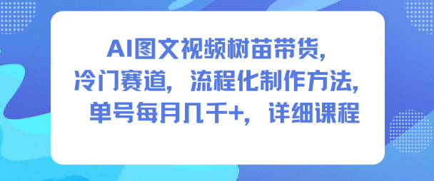 AI图文视频树苗带货，冷门赛道，流程化制作方法，单号每月几K，详细课程网创吧-网创项目资源站-副业项目-创业项目-搞钱项目网创吧