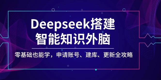 (14390期)Deepseek搭建智能知识外脑,零基础也能学,申请账号、建库、更新全攻略网创吧-网创项目资源站-副业项目-创业项目-搞钱项目网创吧