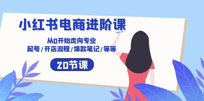 (10492期)小红书电商进阶课:从0开始走向专业 起号/开店流程/爆款笔记/等等(20节)网创吧-网创项目资源站-副业项目-创业项目-搞钱项目网创吧