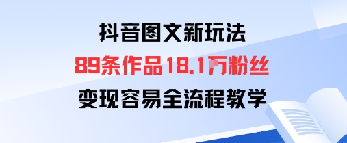 抖音图文新玩法:89条作品收获18.1W粉丝,变现容易全流程教学网创吧-网创项目资源站-副业项目-创业项目-搞钱项目网创吧
