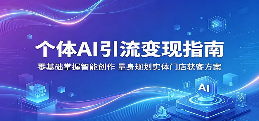 个体AI引流变现指南:零基础掌握智能创作,量身规划实体门店获客方案网创吧-网创项目资源站-副业项目-创业项目-搞钱项目网创吧