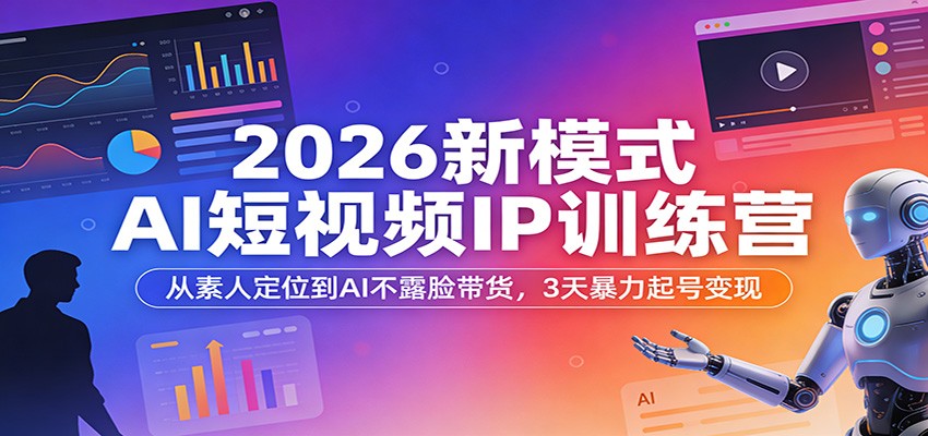 2026新模式AI短视频IP训练营：从素人定位到AI不露脸带货，3天暴力起号变现网创吧-网创项目资源站-副业项目-创业项目-搞钱项目网创吧