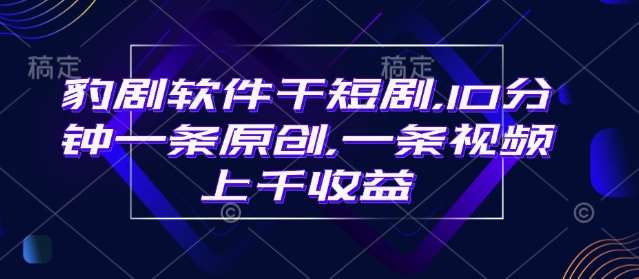 豹剧软件干短剧,10分钟一条原创,爆一条视频上千收益网创吧-网创项目资源站-副业项目-创业项目-搞钱项目网创吧