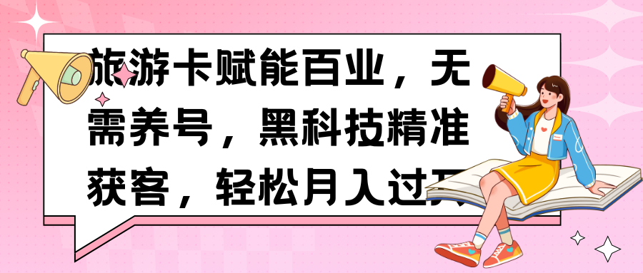 旅游卡赋能百业,无需养号,黑科技精准获客,轻松月入过万网创吧-网创项目资源站-副业项目-创业项目-搞钱项目网创吧