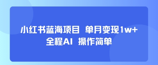 小红书蓝海项目 单月变现1w+ 全程AI 操作简单网创吧-网创项目资源站-副业项目-创业项目-搞钱项目网创吧