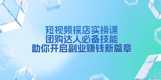 短视频探店实操课,团购达人必备技能,助你开启副业赚钱新篇章网创吧-网创项目资源站-副业项目-创业项目-搞钱项目网创吧