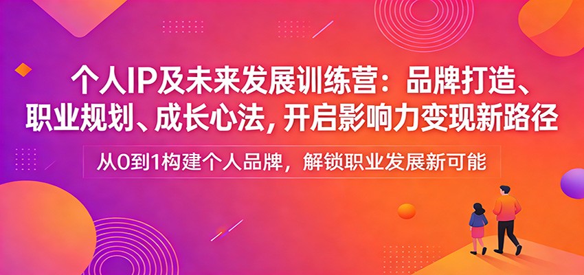 个人IP及未来发展训练营:品牌打造、职业规划、成长心法,开启影响力变现新路径网创吧-网创项目资源站-副业项目-创业项目-搞钱项目网创吧