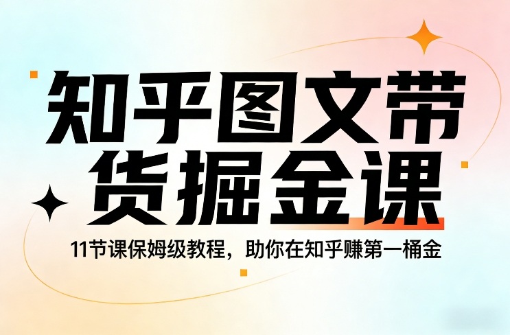 知乎图文带货掘金课,11节课保姆级教程,助你在知乎賺第一桶金网创吧-网创项目资源站-副业项目-创业项目-搞钱项目网创吧