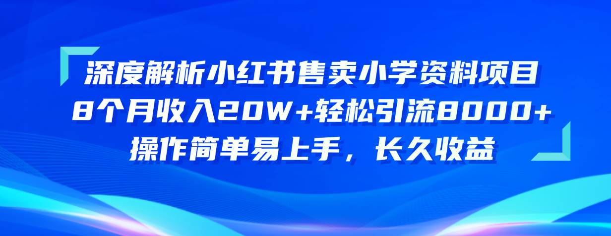 (10910期)深度解析小红书售卖小学资料项目 8个月收入20W+轻松引流8000+操作简单...网创吧-网创项目资源站-副业项目-创业项目-搞钱项目网创吧