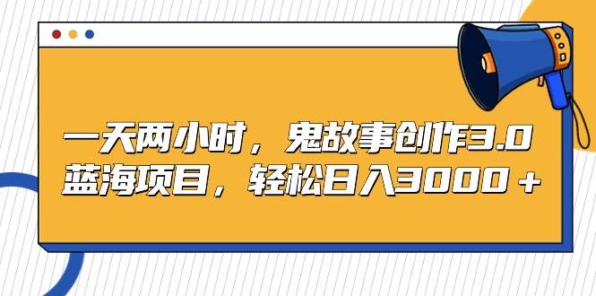 (9198期)一天两小时,鬼故事创作3.0,蓝海项目,轻松日入3000+网创吧-网创项目资源站-副业项目-创业项目-搞钱项目网创吧