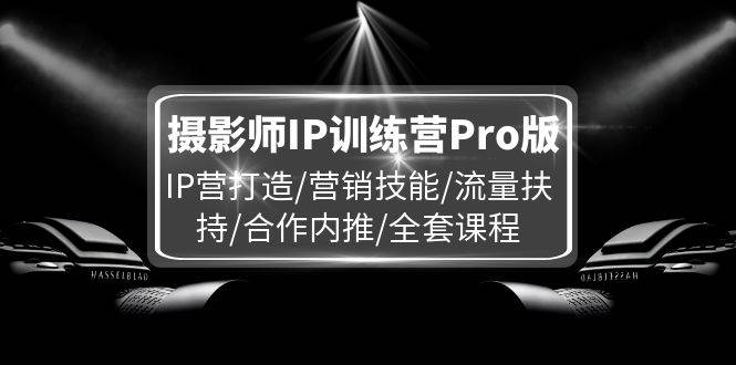 摄影师IP训练营Pro版,IP营打造/营销技能/流量扶持/合作内推/全套课程网创吧-网创项目资源站-副业项目-创业项目-搞钱项目网创吧