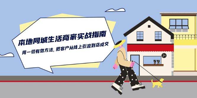 本地同城生活商家实战指南:用一切有效方法,把客户从线上引流到店成交网创吧-网创项目资源站-副业项目-创业项目-搞钱项目网创吧