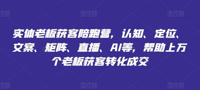 实体老板获客陪跑营,认知、定位、文案、矩阵、直播、AI等,帮助上万个老板获客转化成交网创吧-网创项目资源站-副业项目-创业项目-搞钱项目网创吧