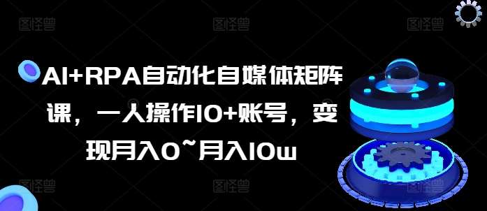 AI+RPA自动化自媒体矩阵课,一人操作10+账号,变现月入0~月入10w网创吧-网创项目资源站-副业项目-创业项目-搞钱项目网创吧