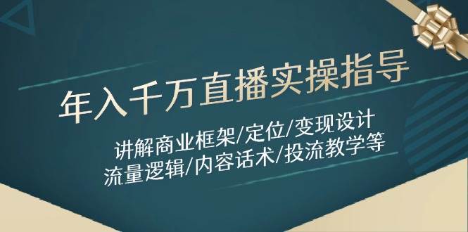 年入千万直播实操指导：讲解商业框架/定位/变现设计/流量逻辑/内容话术/等网创吧-网创项目资源站-副业项目-创业项目-搞钱项目网创吧