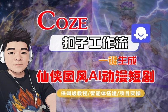 Coze扣子智能体工作流一键生成“仙侠国风AI动漫短剧“视频，全流程保姆级教学网创吧-网创项目资源站-副业项目-创业项目-搞钱项目网创吧