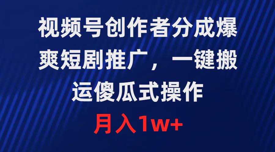 (9531期)视频号创作者分成,爆爽短剧推广,一键搬运,傻瓜式操作,月入1w+网创吧-网创项目资源站-副业项目-创业项目-搞钱项目网创吧