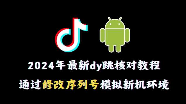 2024年最新抖音跳核对教程,通过修改序列号模拟新机环境【揭秘】网创吧-网创项目资源站-副业项目-创业项目-搞钱项目网创吧