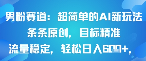 男粉赛道：超简单的AI新玩法条条原创，目标精准，流量稳定轻松日入6张+网创吧-网创项目资源站-副业项目-创业项目-搞钱项目网创吧
