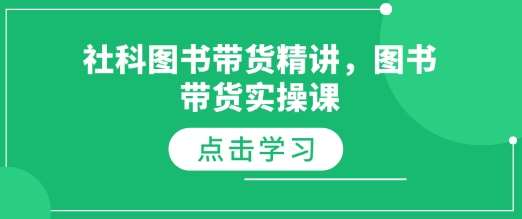 社科图书带货精讲,图书带货实操课网创吧-网创项目资源站-副业项目-创业项目-搞钱项目网创吧