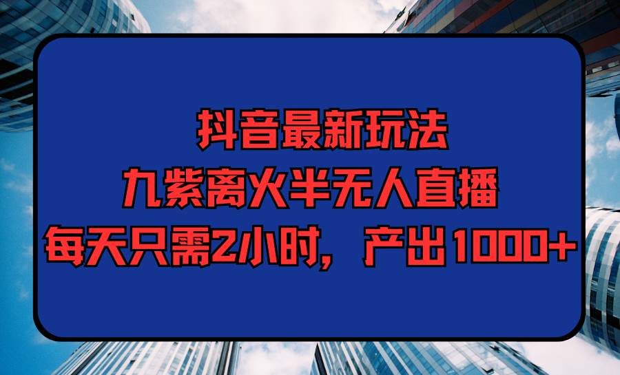 (9619期)抖音最新玩法,九紫离火半无人直播,每天只需2小时,产出1000+网创吧-网创项目资源站-副业项目-创业项目-搞钱项目网创吧