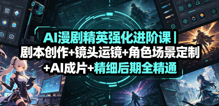 AI漫剧精英强化进阶课|剧本创作+镜头运镜+角色场景定制+AI成片+精细后期全精通网创吧-网创项目资源站-副业项目-创业项目-搞钱项目网创吧