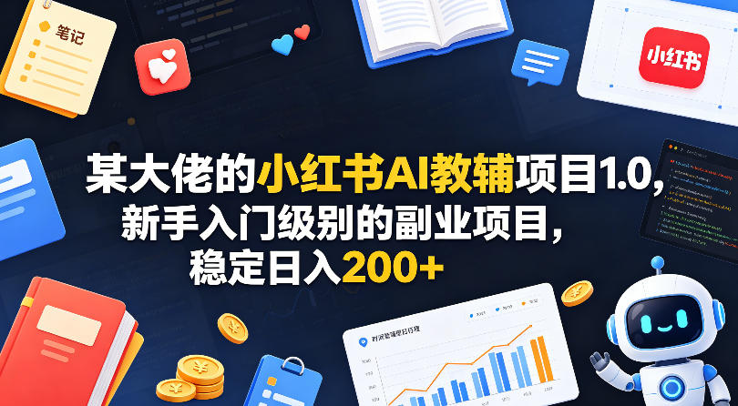 某大佬的小红书AI教辅项目1.0，新手入门级别的副业项目，稳定日入200+网创吧-网创项目资源站-副业项目-创业项目-搞钱项目网创吧