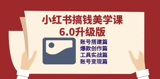 (10412期)小红书搞钱美学课-6.0升级版,账号搭建/爆款创作/工具实战/账号变现篇网创吧-网创项目资源站-副业项目-创业项目-搞钱项目网创吧