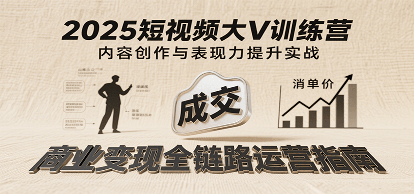 2025短视频大V训练营：内容创作/表现力提升/商业变现，从账号定位到高客单成交网创吧-网创项目资源站-副业项目-创业项目-搞钱项目网创吧